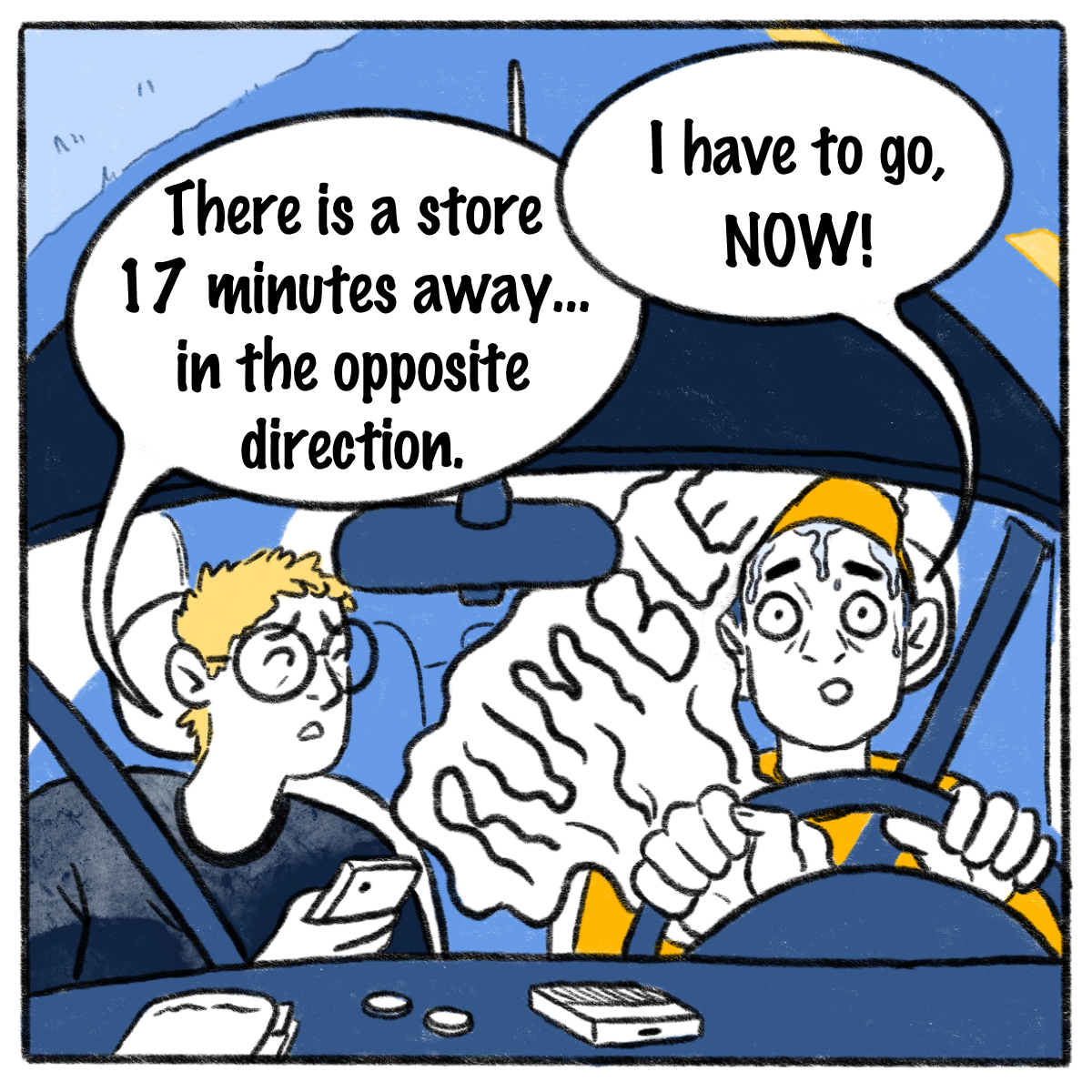Two people are in a car, the man is sweating and a rumble comes from his stomach, the woman checks her phone, a speech bubble from his mouth says "I have to go, NOW!" and a speech bubble from her mouth says "There is a store 17 minutes away... in the opposite direction"