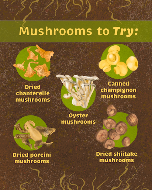 Mushrooms to try including dried chanterelle mushrooms, oyster, canned champignon, dried porcini, and dried shiitake
